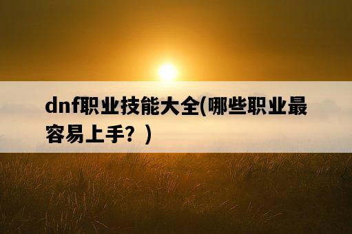 dnf職業技能大全，哪些職業最容易上手？-圖1