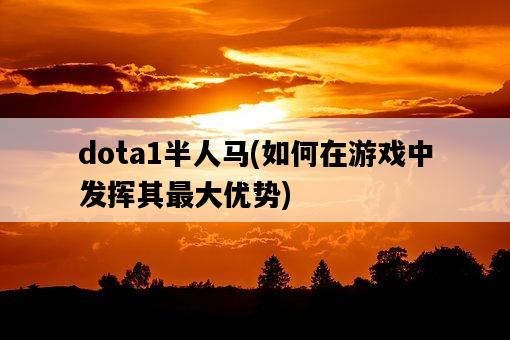 dota1半人馬，如何在游戲中發揮其最大優勢-圖1