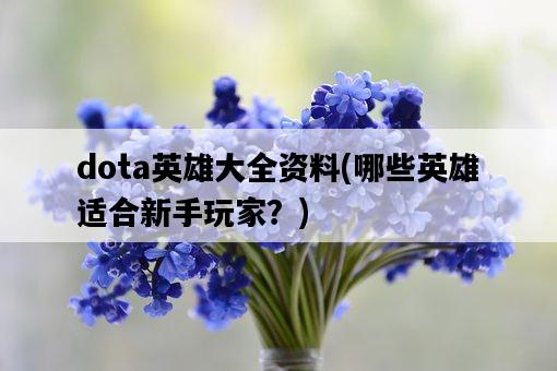 dota英雄大全資料，哪些英雄適合新手玩家？-圖1