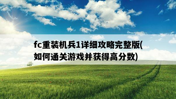 fc重裝機兵1詳細攻略完整版，如何通關游戲并獲得高分數-圖1