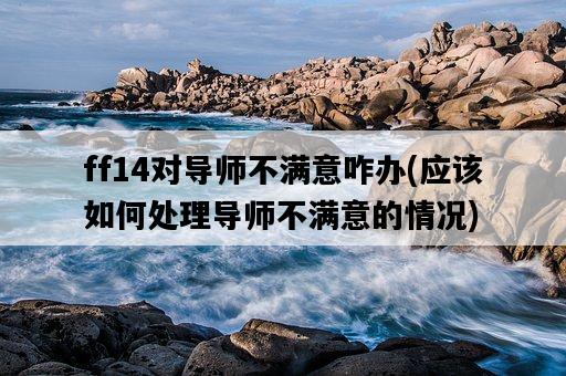 ff14對導師不滿意咋辦，應該如何處理導師不滿意的情況-圖1