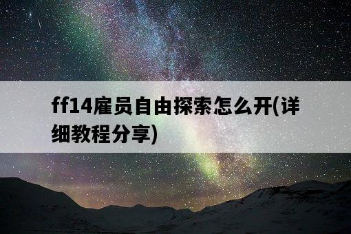 ff14雇員自由探索怎么開，詳細教程分享-圖1