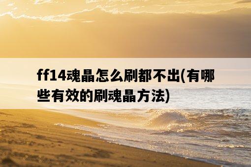 ff14魂晶怎么刷都不出，有哪些有效的刷魂晶方法-圖1
