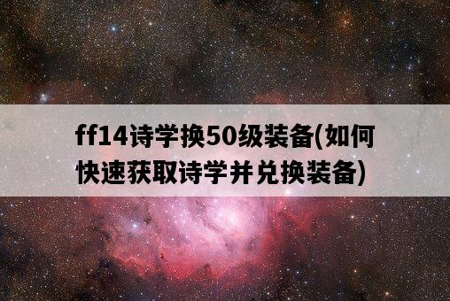 ff14詩學換50級裝備，如何快速獲取詩學并兌換裝備-圖1