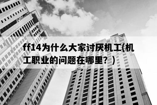 ff14為什么大家討厭機工，機工職業的問題在哪里？-圖1