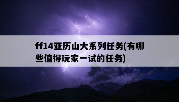 ff14亞歷山大系列任務，有哪些值得玩家一試的任務-圖1