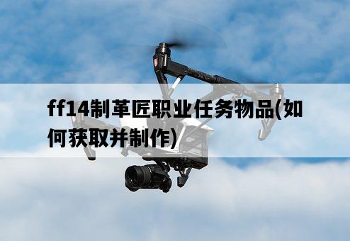 ff14制革匠職業任務物品，如何獲取并制作-圖1