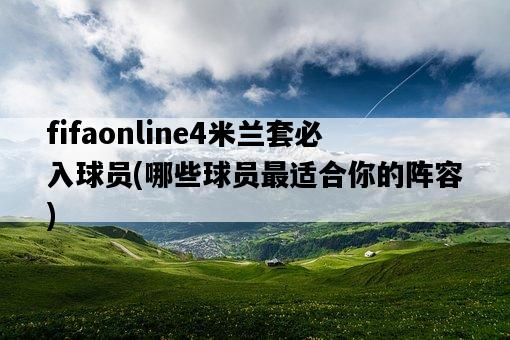 fifaonline4米蘭套必入球員，哪些球員最適合你的陣容-圖1