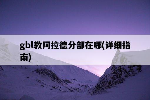 gbl教阿拉德分部在哪，詳細指南-圖1