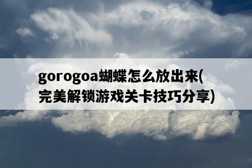 gorogoa蝴蝶怎么放出來,完美解鎖游戲關卡技巧分享-圖1 gorogoa蝴蝶怎么放出來,完美解鎖游戲關卡技巧分享-圖1