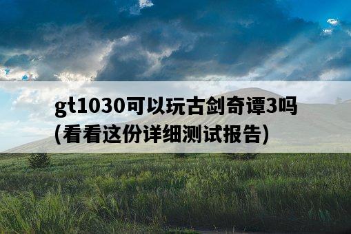 gt1030可以玩古劍奇譚3嗎，看看這份詳細測試報告-圖1