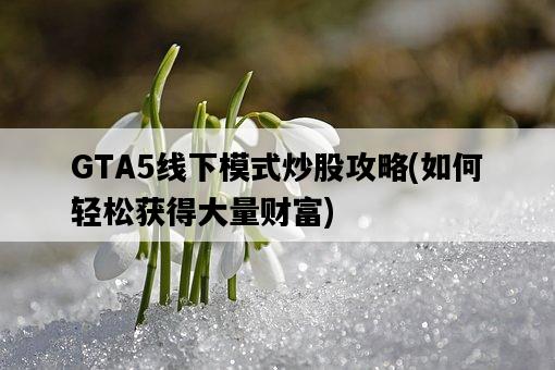 GTA5線下模式炒股攻略，如何輕松獲得大量財富-圖1