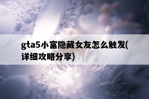 gta5小富隱藏女友怎么觸發，詳細攻略分享-圖1