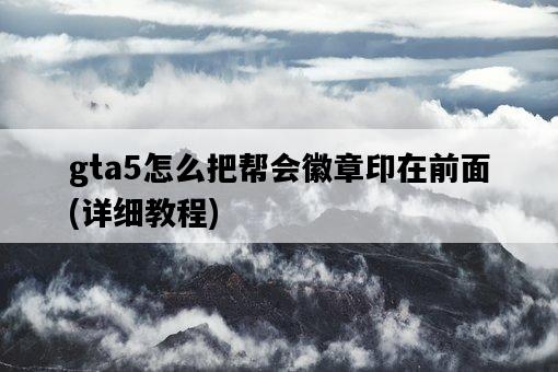 gta5怎么把幫會徽章印在前面，詳細教程-圖1