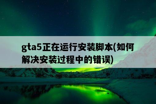 gta5正在運行安裝腳本，如何解決安裝過程中的錯誤-圖1