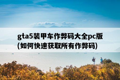 gta5裝甲車作弊碼大全pc版，如何快速獲取所有作弊碼-圖1