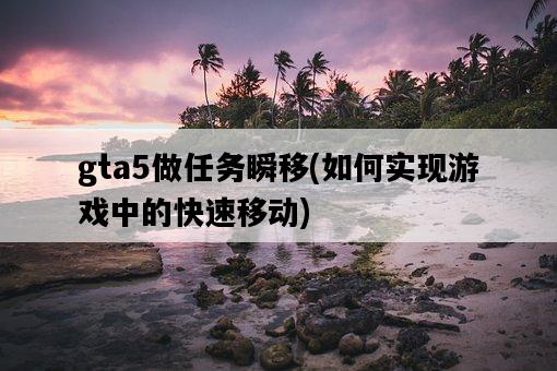 gta5做任務瞬移，如何實現游戲中的快速移動-圖1