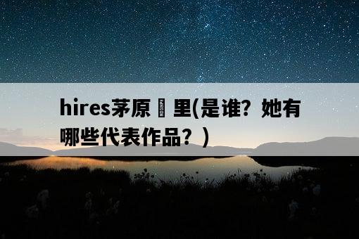 hires茅原実里,是誰?她有哪些代表作品?-圖1 hires茅原実里,是誰?她有哪些代表作品?-圖1