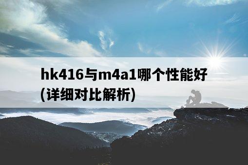 hk416與m4a1哪個性能好，詳細對比解析-圖1