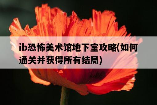 ib恐怖美術館地下室攻略，如何通關并獲得所有結局-圖1