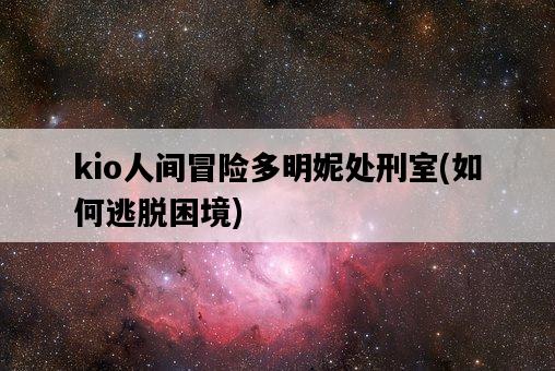 kio人間冒險多明妮處刑室，如何逃脫困境-圖1