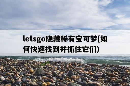 letsgo隱藏稀有寶可夢，如何快速找到并抓住它們-圖1