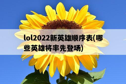 lol2022新英雄順序表，哪些英雄將率先登場-圖1