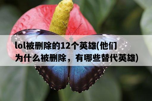 lol被刪除的12個英雄，他們為什么被刪除，有哪些替代英雄-圖1