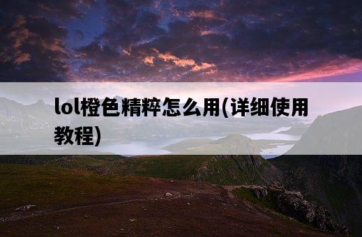 lol橙色精粹怎么用，詳細使用教程-圖1