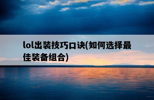 lol出裝技巧口訣，如何選擇最佳裝備組合-圖1