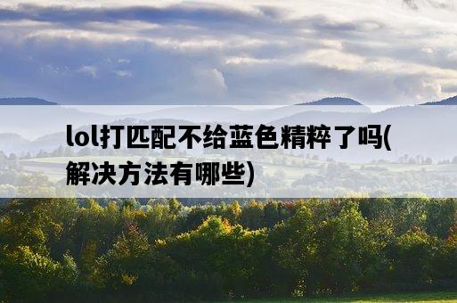lol打匹配不給藍色精粹了嗎,解決方法有哪些-圖1 lol打匹配不給藍色精粹了嗎,解決方法有哪些-圖1