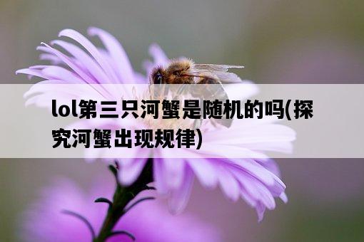 lol第三只河蟹是隨機的嗎，探究河蟹出現規律-圖1