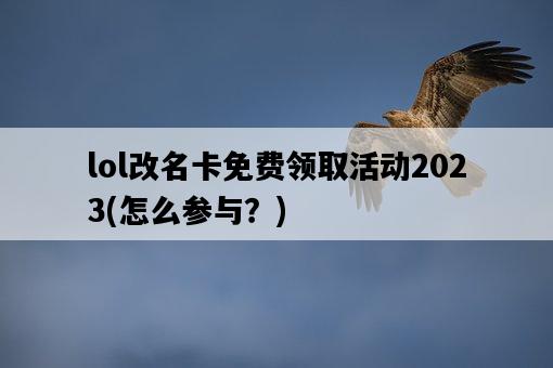 lol改名卡免費領取活動2023，怎么參與？-圖1