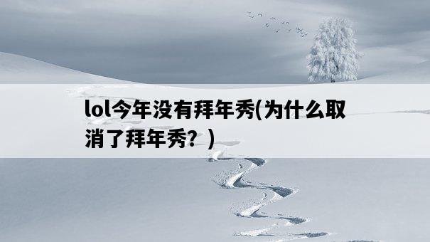 lol今年沒有拜年秀，為什么取消了拜年秀？-圖1
