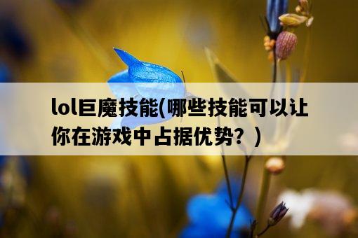 lol巨魔技能，哪些技能可以讓你在游戲中占據優勢？-圖1