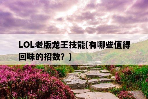 LOL老版龍王技能，有哪些值得回味的招數？-圖1