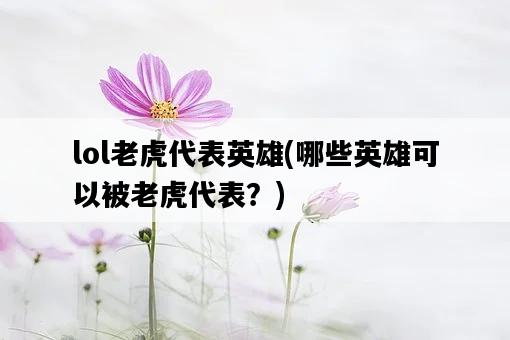 lol老虎代表英雄，哪些英雄可以被老虎代表？-圖1