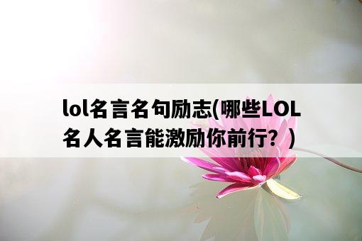 lol名言名句勵志，哪些LOL名人名言能激勵你前行？-圖1