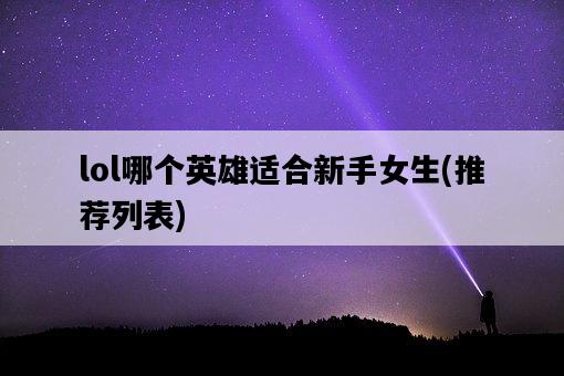 lol哪個英雄適合新手女生，推薦列表-圖1