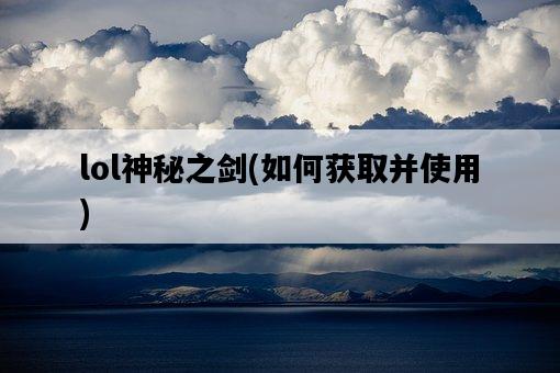 lol神秘之劍，如何獲取并使用-圖1