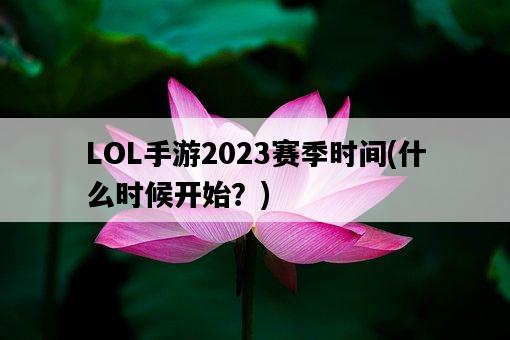LOL手游2023賽季時間，什么時候開始？-圖1
