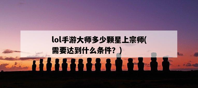 lol手游大師多少顆星上宗師，需要達到什么條件？-圖1