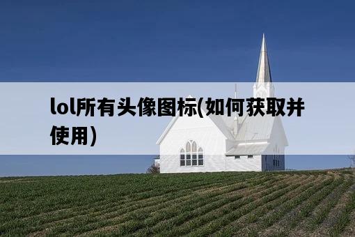 lol所有頭像圖標，如何獲取并使用-圖1