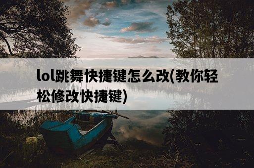 lol跳舞快捷鍵怎么改,教你輕松修改快捷鍵-圖1 lol跳舞快捷鍵怎么改,教你輕松修改快捷鍵-圖1