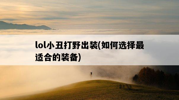 lol小丑打野出裝，如何選擇最適合的裝備-圖1