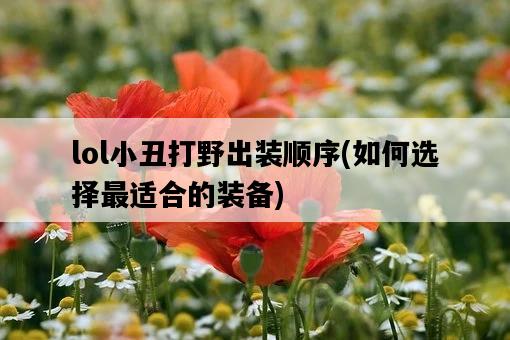 lol小丑打野出裝順序，如何選擇最適合的裝備-圖1