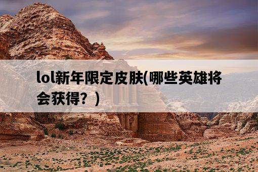 lol新年限定皮膚，哪些英雄將會獲得？-圖1