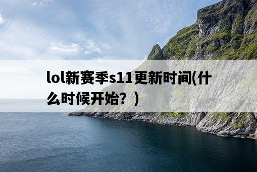lol新賽季s11更新時間，什么時候開始？-圖1