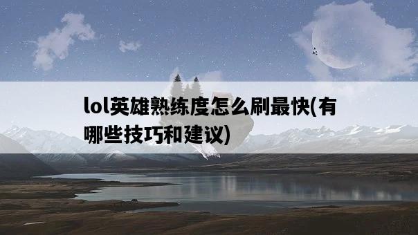 lol英雄熟練度怎么刷最快，有哪些技巧和建議-圖1