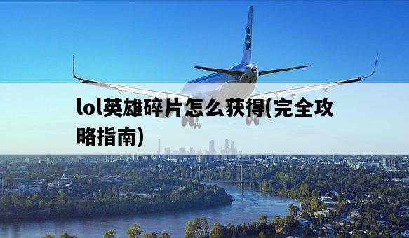 lol英雄碎片怎么獲得，完全攻略指南-圖1